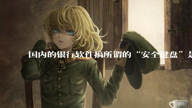 国内的银行软件搞所谓的“安全键盘”是不是有什么大病？