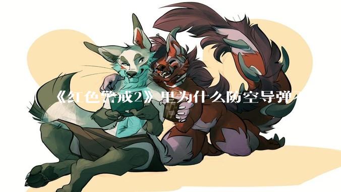 《红色警戒2》里为什么防空导弹不如防空炮？