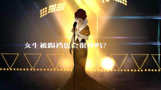 女生被踢裆也会很疼吗？