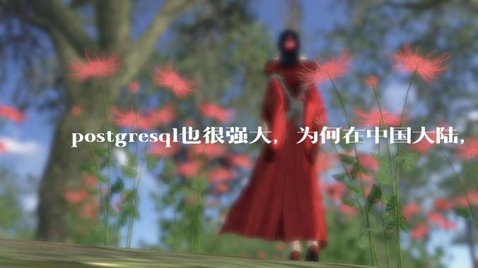postgresql也很强大，为何在中国大陆，mysql成为主流，postgresql屈居二线呢？