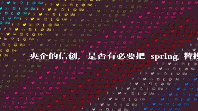 央企的信创，是否有必要把 spring 替换成国产的 solon ？