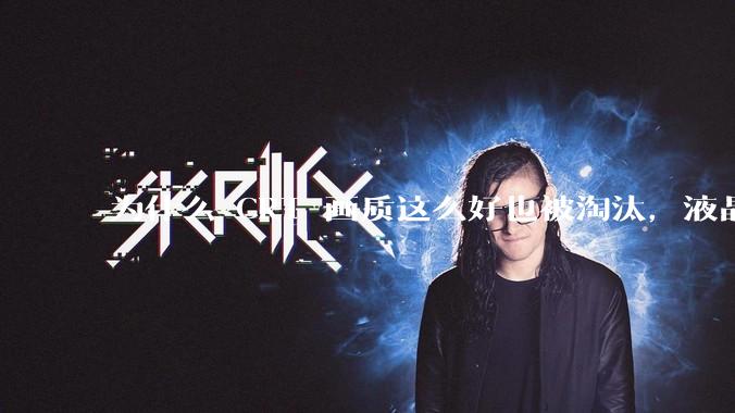 为什么 CRT 画质这么好也被淘汰，液晶反而发展的很好？