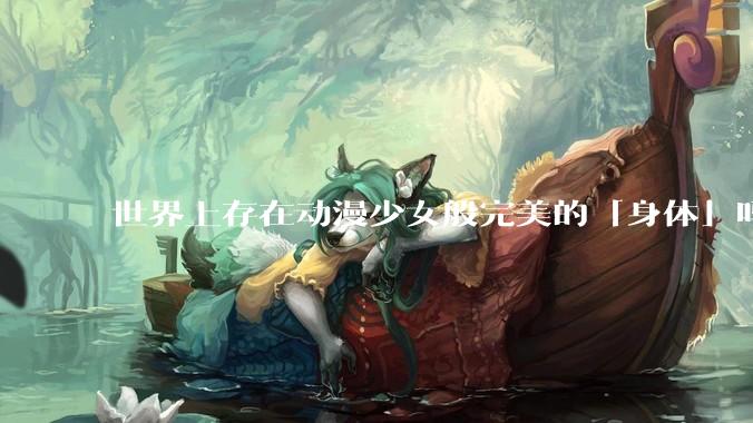 世界上存在动漫少女般完美的「身体」吗？