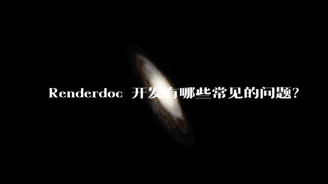 Renderdoc 开发有哪些常见的问题？