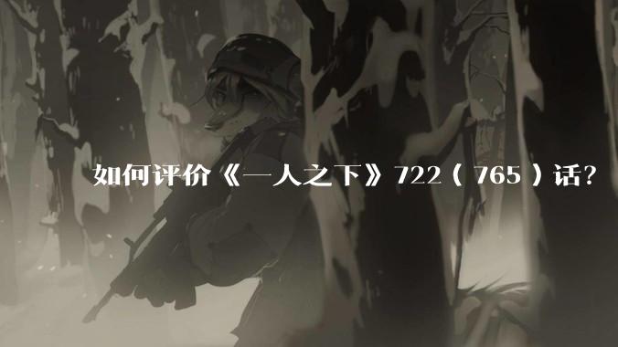 如何评价《一人之下》722（765）话？