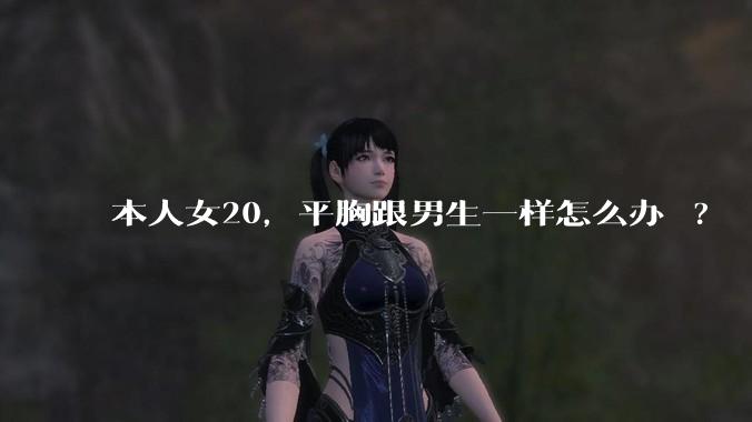 本人女20，平胸跟男生一样怎么办 ?