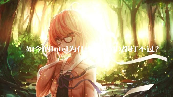 如今的Intel为什么连AMD都打不过？