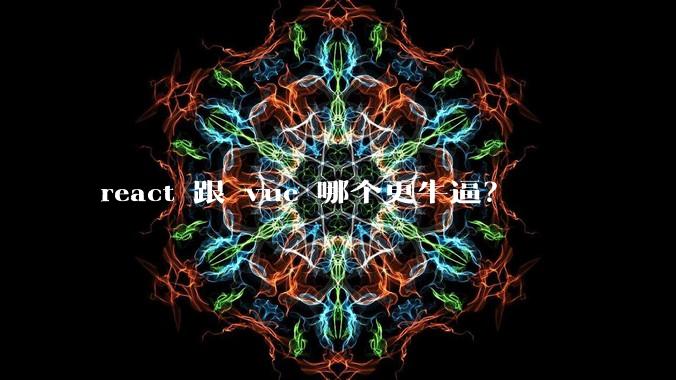 react 跟 vue 哪个更牛逼？