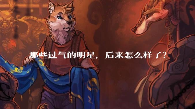 那些过气的明星，后来怎么样了？