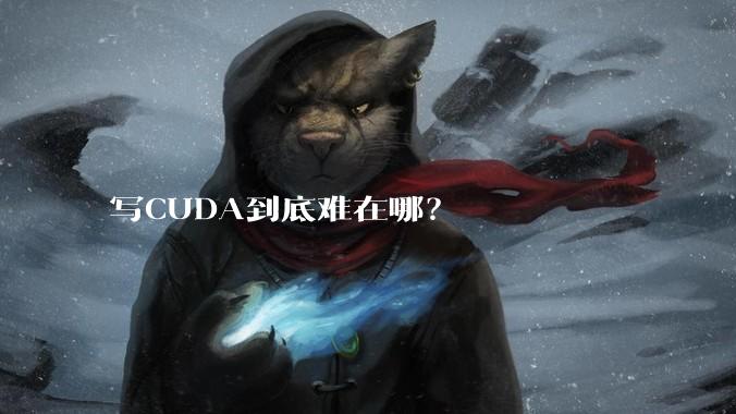 写CUDA到底难在哪？