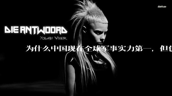 为什么中国现在全球军事实力第一，但包括中国人在内很多人不认可？