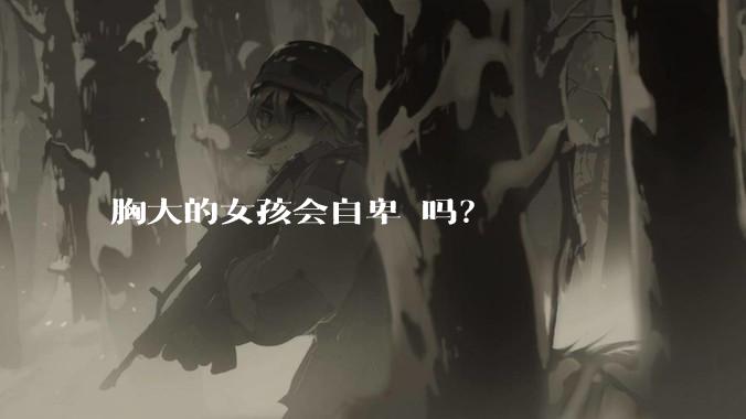 胸大的女孩会自卑 吗？