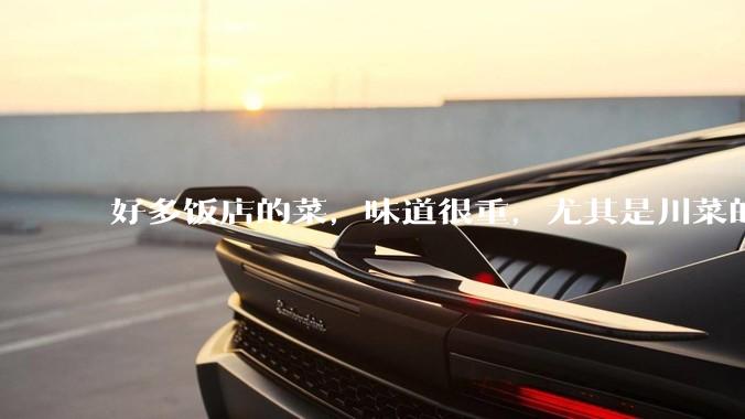 好多饭店的菜，味道很重，尤其是川菜的麻辣风味儿，是不是有意在遮盖一些不好的味道呢？