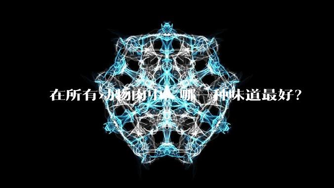 在所有动物肉中，哪一种味道最好？