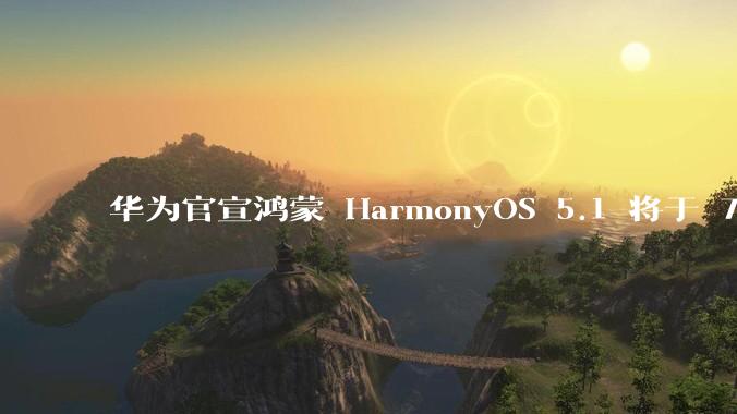 华为官宣鸿蒙 HarmonyOS 5.1 将于 7 月开启升级，对此你怎么看？会选择第一时间升级吗？