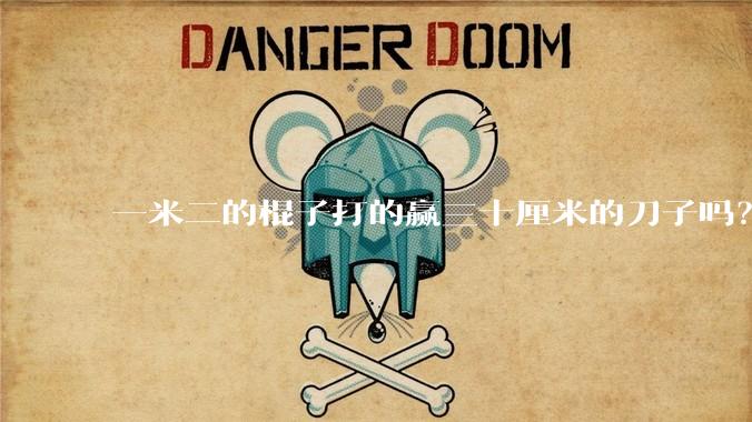 一米二的棍子打的赢三十厘米的刀子吗？