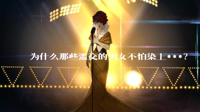 为什么那些滥交的男女不怕染上***？