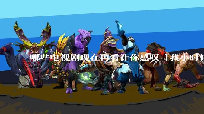 哪些电视剧现在再看让你感叹「我小时候吃这么好」？