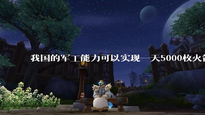 我国的军工能力可以实现一天5000枚火箭弹连着炸三个月吗？