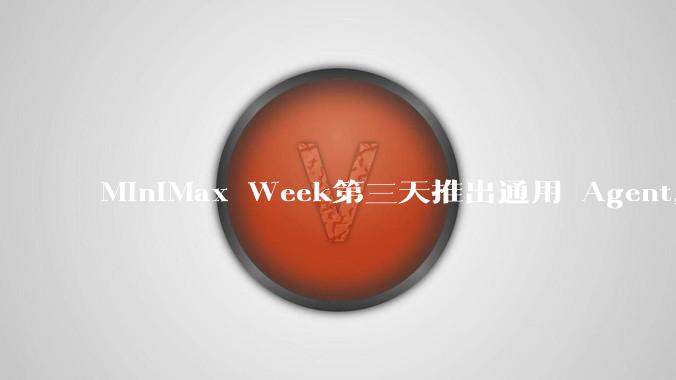 MiniMax Week第三天推出通用 Agent，体验如何？对行业会带来哪些影响？