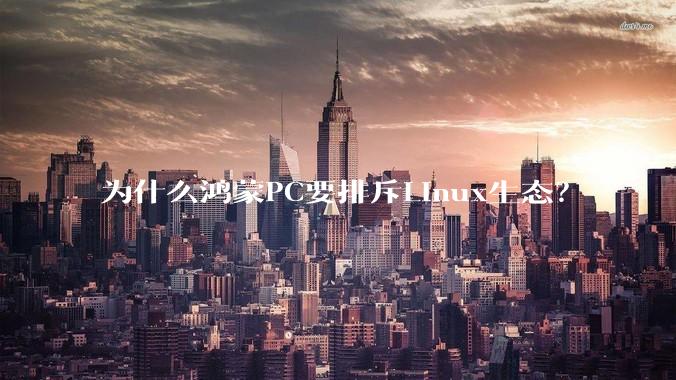 为什么鸿蒙PC要排斥Linux生态？