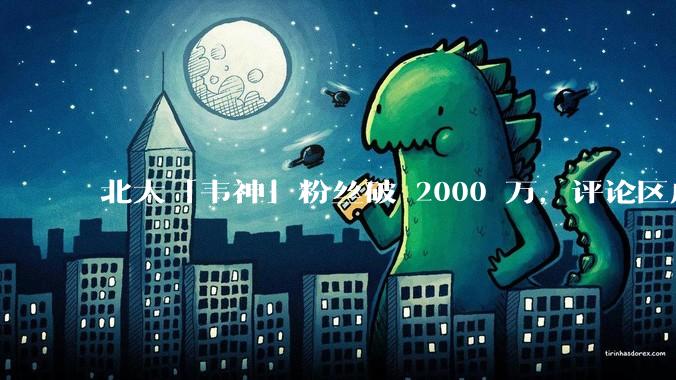 北大「韦神」粉丝破 2000 万，评论区成高考许愿池，如何看待家长们纷纷从韦神这里「沾福气」的心理？