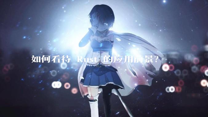 如何看待 Rust 的应用前景？