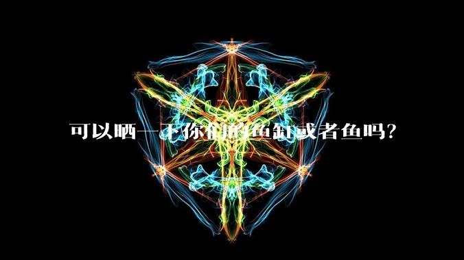 可以晒一下你们的鱼缸或者鱼吗？