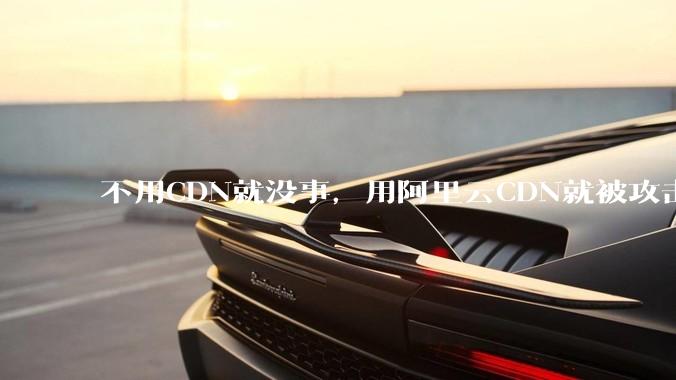 不用CDN就没事，用阿里云CDN就被攻击刷流量，阿里云表示证明不了就要用户买单，如何看到这种行为？