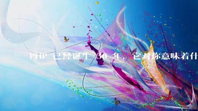 PHP 已经诞生 30 年，它对你意味着什么？
