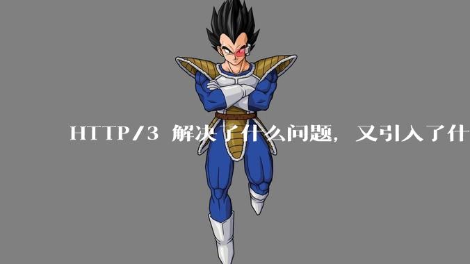 HTTP/3 解决了什么问题，又引入了什么新问题？