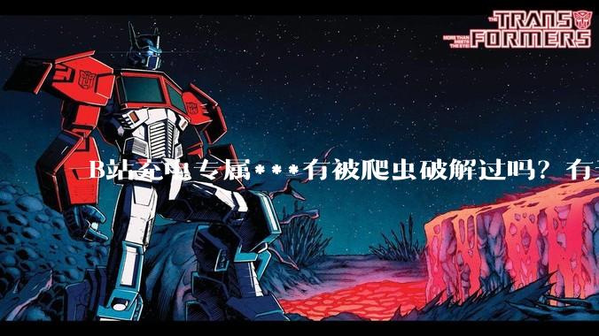 B站充电专属***有被爬虫破解过吗？有无解析工具？