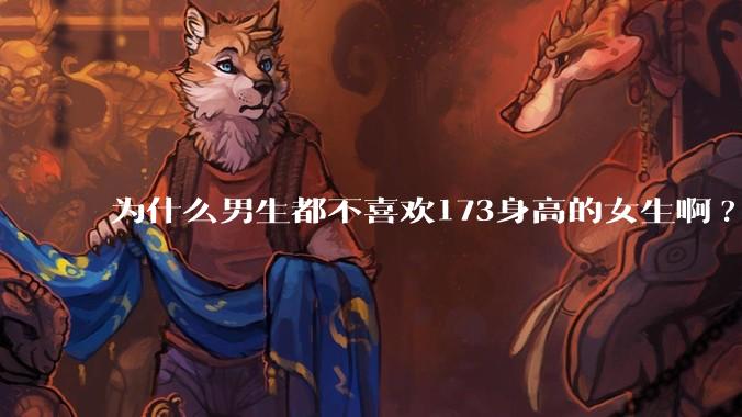 为什么男生都不喜欢173身高的女生啊?