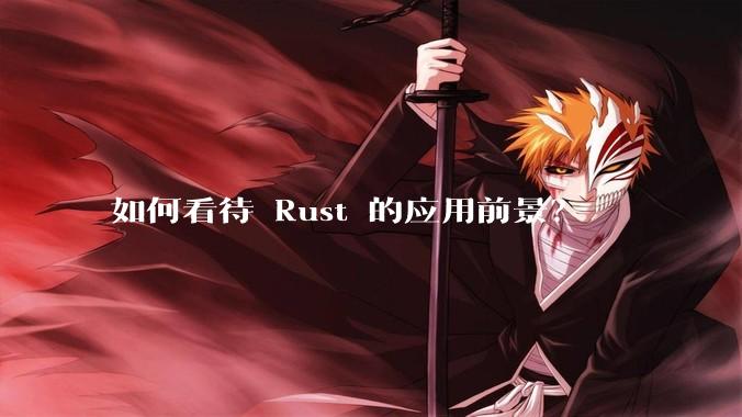 如何看待 Rust 的应用前景？
