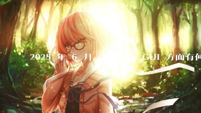 2025 年 6 月，Rust 在 GUI 方面有何大的进展? 你最看好哪个框架?