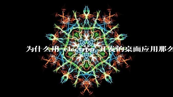 为什么用 electron 开发的桌面应用那么多？