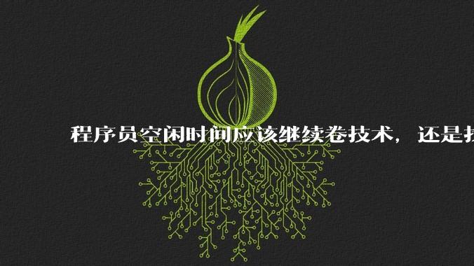 程序员空闲时间应该继续卷技术，还是找其他副业？