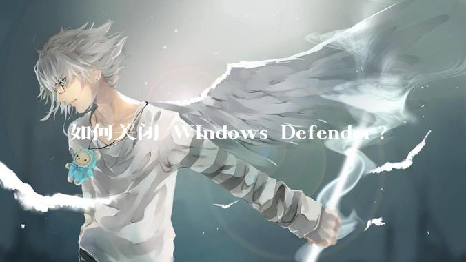 如何关闭 Windows Defender?